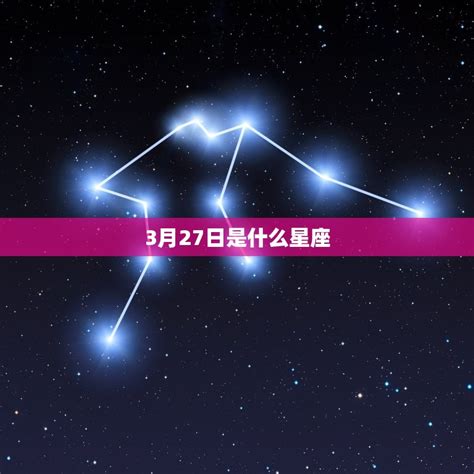 3月27 星座|3月27日出生是什么星座